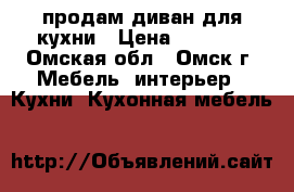 продам диван для кухни › Цена ­ 6 500 - Омская обл., Омск г. Мебель, интерьер » Кухни. Кухонная мебель   